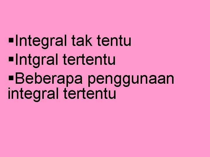 §Integral tak tentu §Intgral tertentu §Beberapa penggunaan integral tertentu 