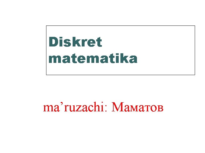 Diskret matematika ma’ruzachi: Маматов 