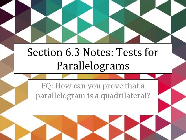 Section 6. 3 Notes: Tests for Parallelograms EQ: How can you prove that a