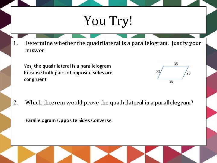 You Try! 1. Determine whether the quadrilateral is a parallelogram. Justify your answer. Yes,