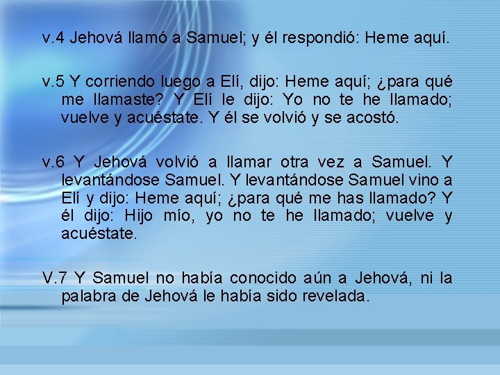 v. 4 Jehová llamó a Samuel; y él respondió: Heme aquí. v. 5 Y