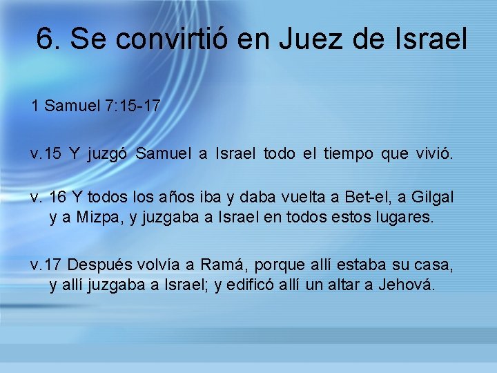 6. Se convirtió en Juez de Israel 1 Samuel 7: 15 -17 v. 15