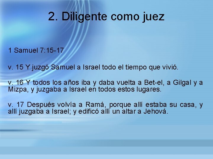 2. Diligente como juez 1 Samuel 7: 15 -17 v. 15 Y juzgó Samuel