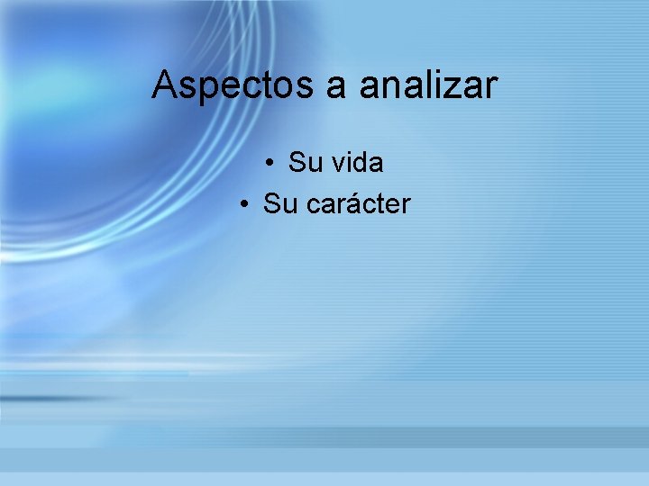 Aspectos a analizar • Su vida • Su carácter 