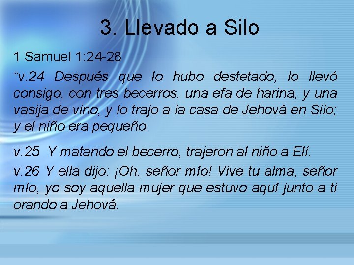 3. Llevado a Silo 1 Samuel 1: 24 -28 “v. 24 Después que lo