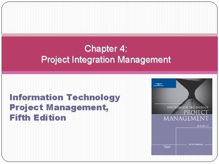 Chapter 4: Project Integration Management Information Technology Project Management, Fifth Edition 