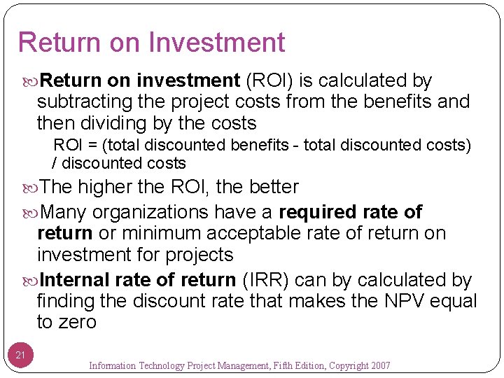 Return on Investment Return on investment (ROI) is calculated by subtracting the project costs