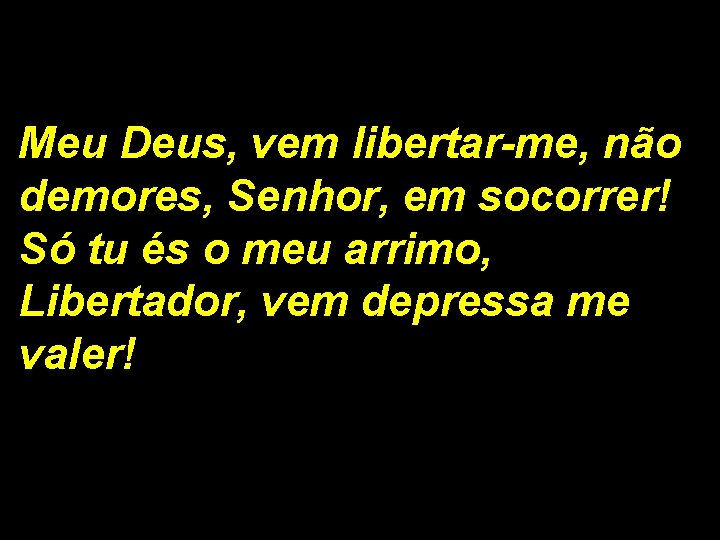 Meu Deus, vem libertar-me, não demores, Senhor, em socorrer! Só tu és o meu