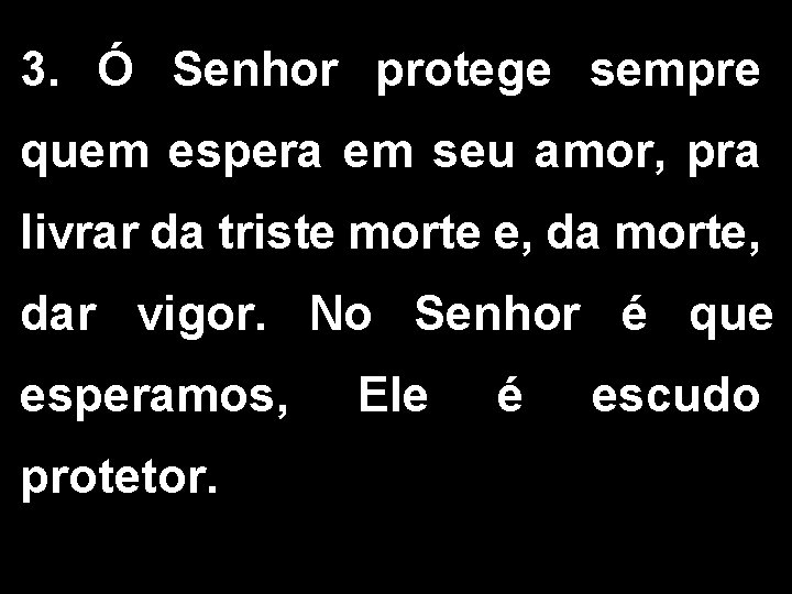 3. Ó Senhor protege sempre quem espera em seu amor, pra livrar da triste