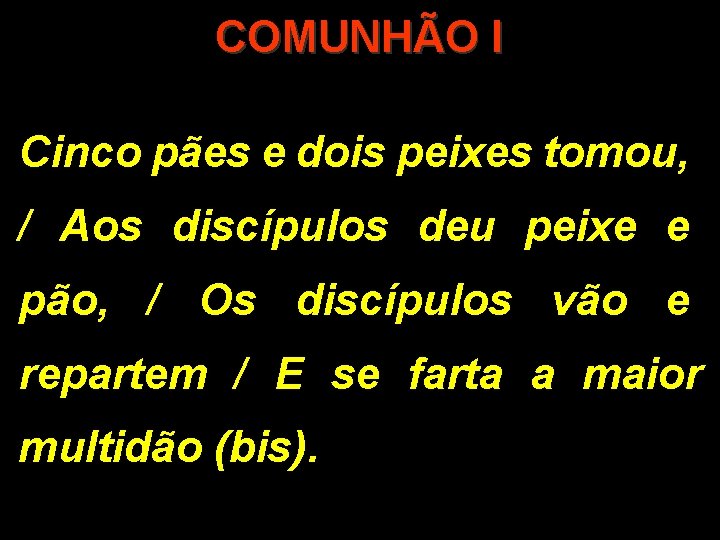 COMUNHÃO I Cinco pães e dois peixes tomou, / Aos discípulos deu peixe e