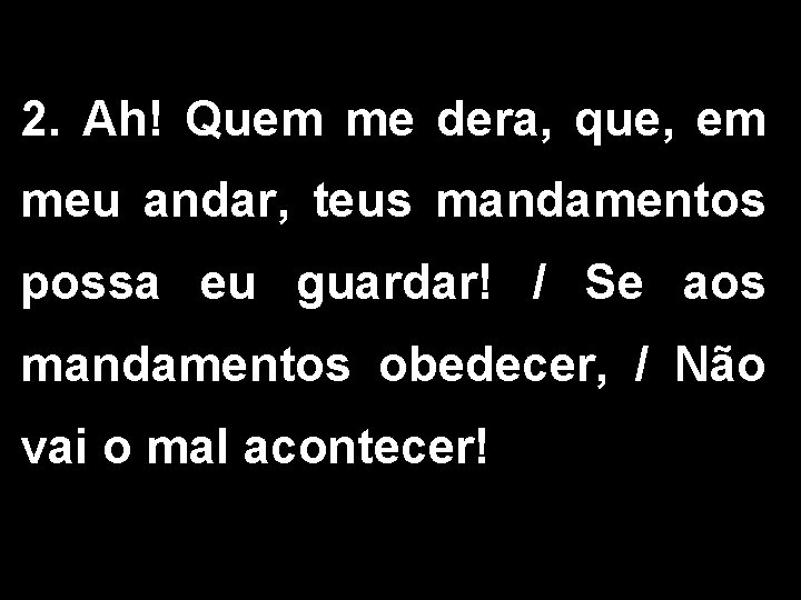 2. Ah! Quem me dera, que, em meu andar, teus mandamentos possa eu guardar!