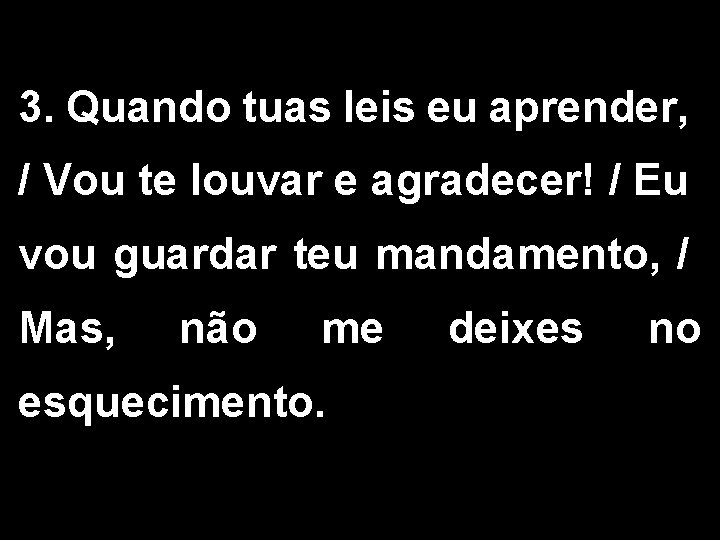 3. Quando tuas leis eu aprender, / Vou te louvar e agradecer! / Eu