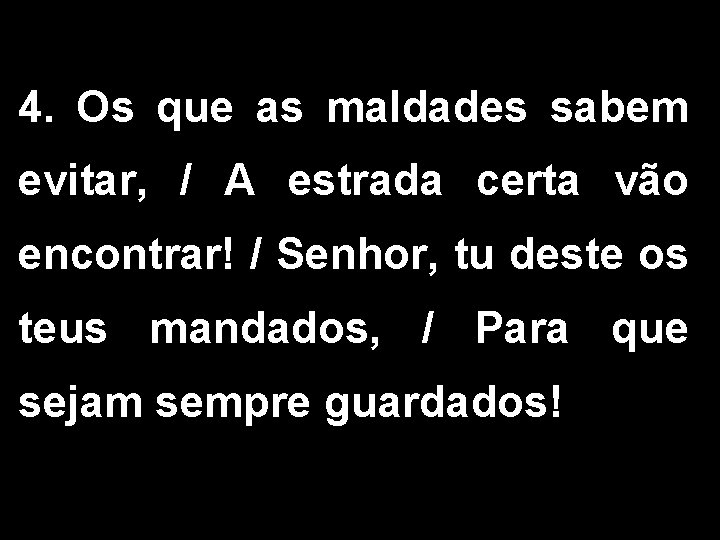 4. Os que as maldades sabem evitar, / A estrada certa vão encontrar! /