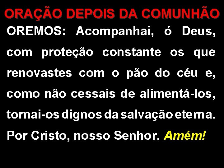 ORAÇÃO DEPOIS DA COMUNHÃO OREMOS: Acompanhai, ó Deus, com proteção constante os que renovastes