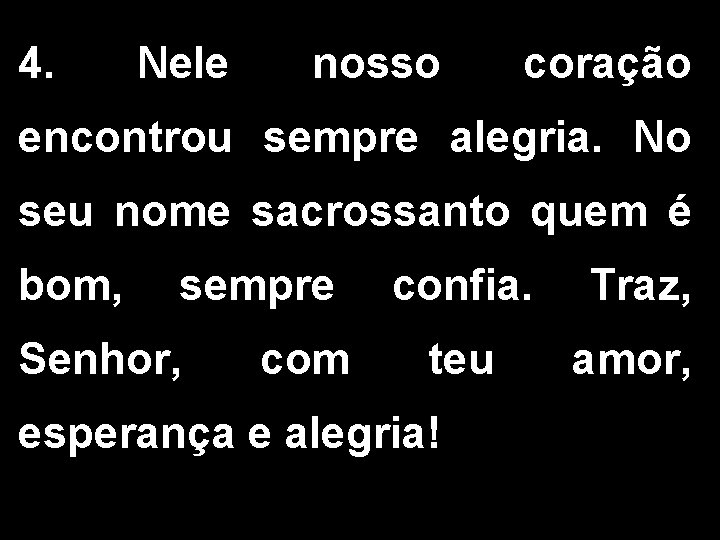 4. Nele nosso coração encontrou sempre alegria. No seu nome sacrossanto quem é bom,