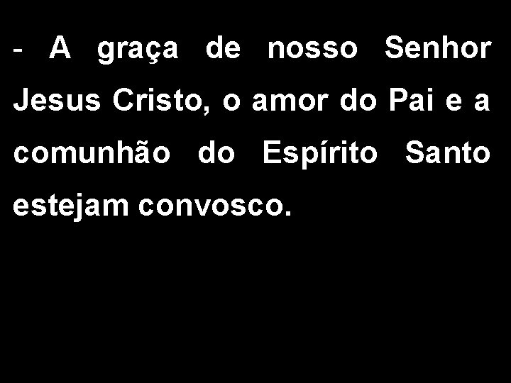 - A graça de nosso Senhor Jesus Cristo, o amor do Pai e a