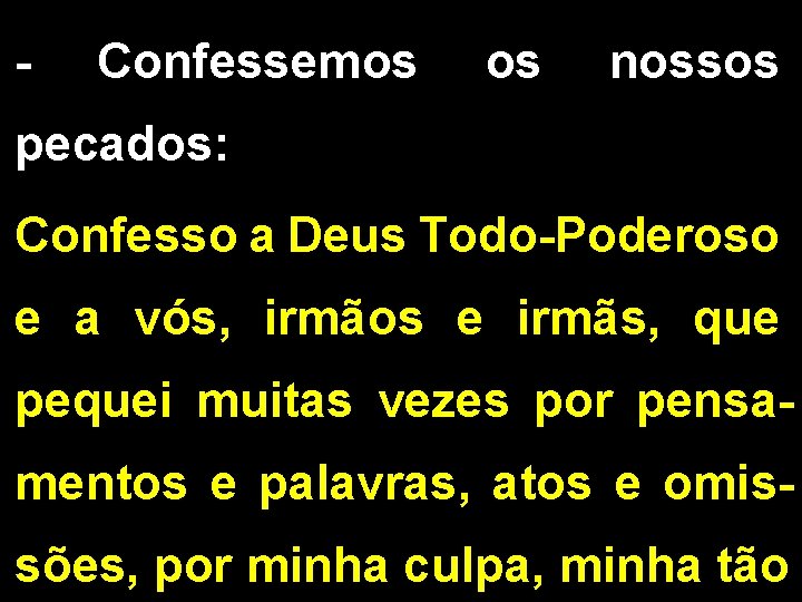 - Confessemos nossos pecados: Confesso a Deus Todo-Poderoso e a vós, irmãos e irmãs,