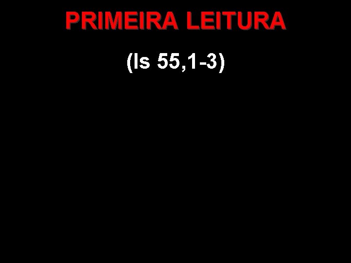 PRIMEIRA LEITURA (Is 55, 1 -3) 