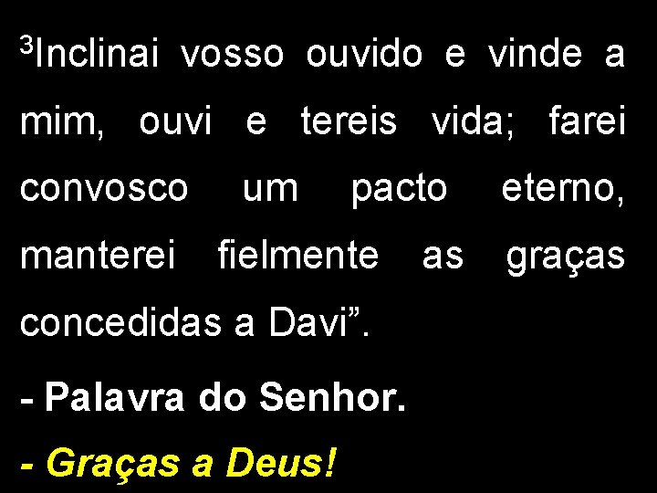 3 Inclinai vosso ouvido e vinde a mim, ouvi e tereis vida; farei convosco