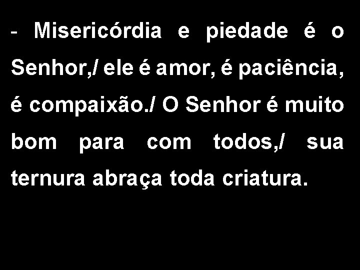 - Misericórdia e piedade é o Senhor, / ele é amor, é paciência, é