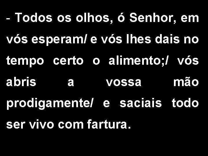 - Todos os olhos, ó Senhor, em vós esperam/ e vós lhes dais no