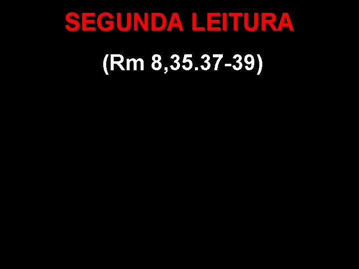 SEGUNDA LEITURA (Rm 8, 35. 37 -39) 