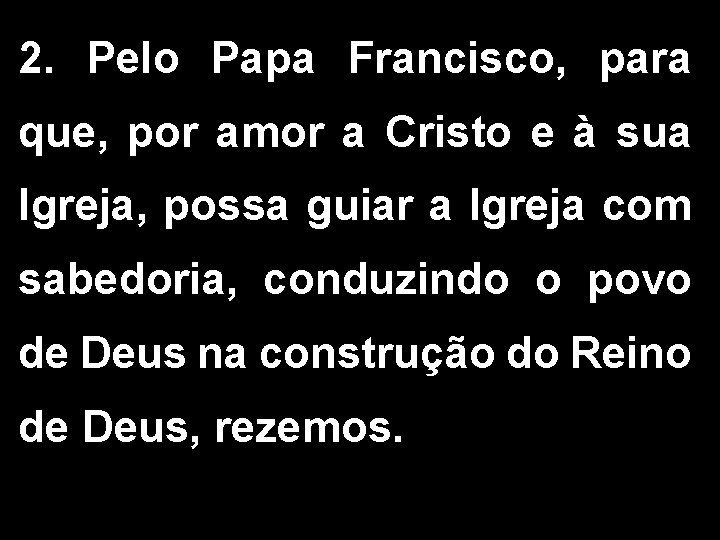 2. Pelo Papa Francisco, para que, por amor a Cristo e à sua Igreja,