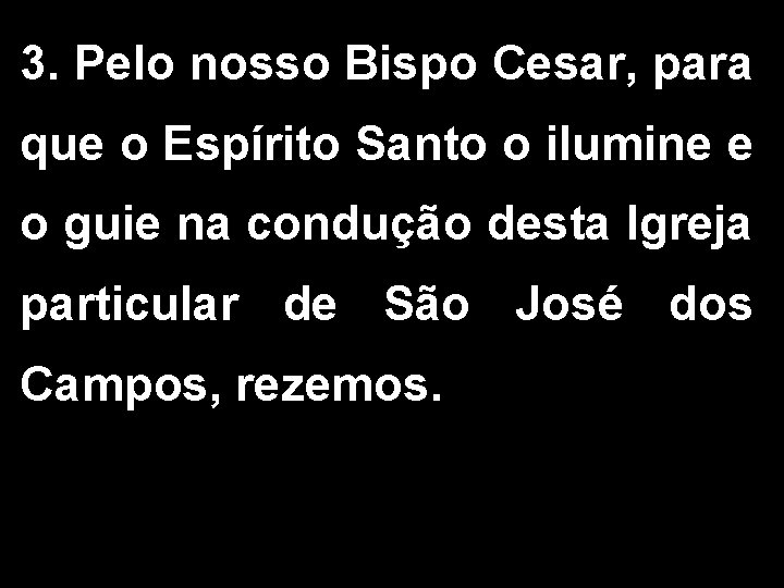 3. Pelo nosso Bispo Cesar, para que o Espírito Santo o ilumine e o