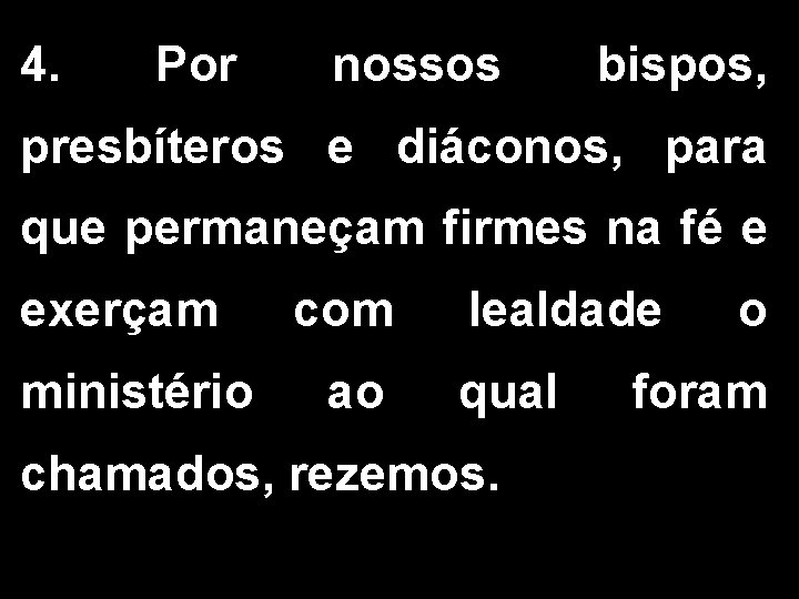 4. Por nossos bispos, presbíteros e diáconos, para que permaneçam firmes na fé e