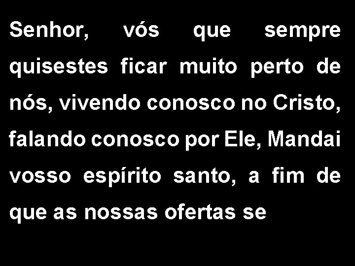 Senhor, vós que sempre quisestes ficar muito perto de nós, vivendo conosco no Cristo,