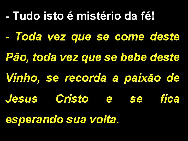 - Tudo isto é mistério da fé! - Toda vez que se come deste