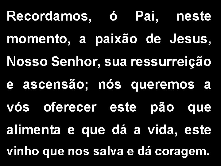 Recordamos, ó Pai, neste momento, a paixão de Jesus, Nosso Senhor, sua ressurreição e