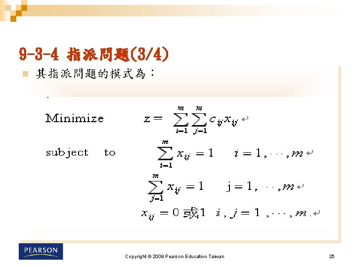 9 -3 -4 指派問題(3/4) n 其指派問題的模式為： Copyright © 2009 Pearson Education Taiwan 25 