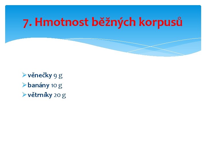 7. Hmotnost běžných korpusů Ø věnečky 9 g Ø banány 10 g Ø větrníky