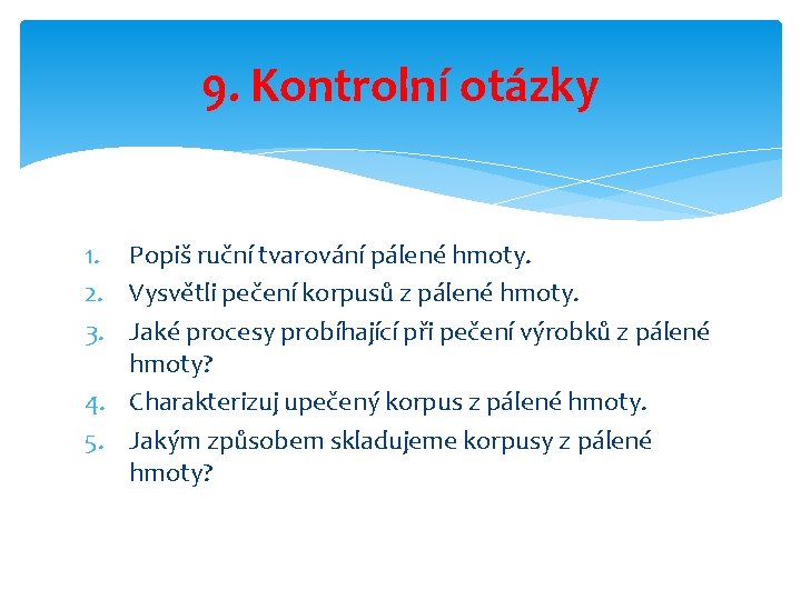 9. Kontrolní otázky 1. Popiš ruční tvarování pálené hmoty. 2. Vysvětli pečení korpusů z