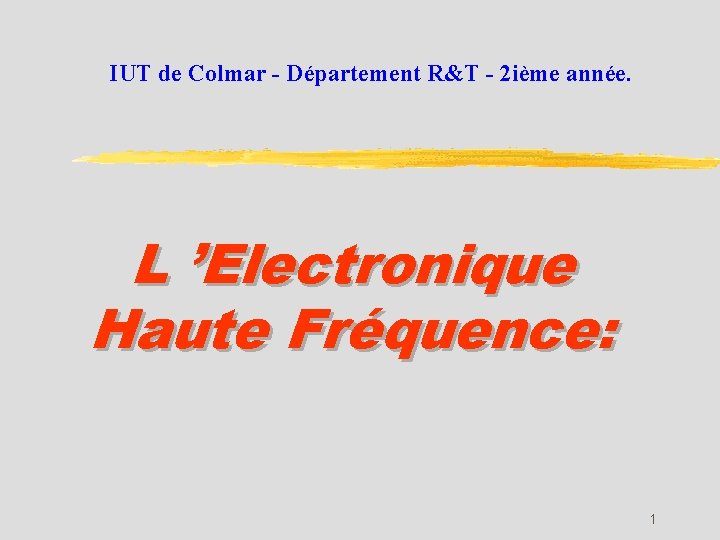 IUT de Colmar - Département R&T - 2 ième année. L ’Electronique Haute Fréquence: