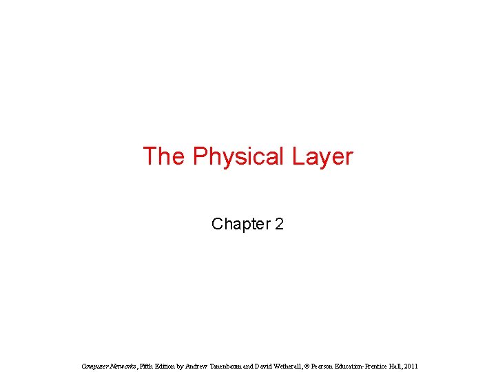 The Physical Layer Chapter 2 Computer Networks, Fifth Edition by Andrew Tanenbaum and David