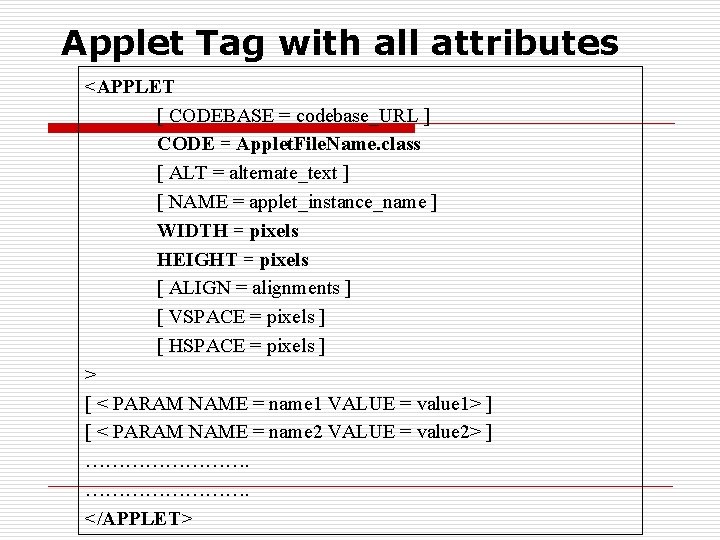 Applet Tag with all attributes <APPLET [ CODEBASE = codebase_URL ] CODE = Applet.