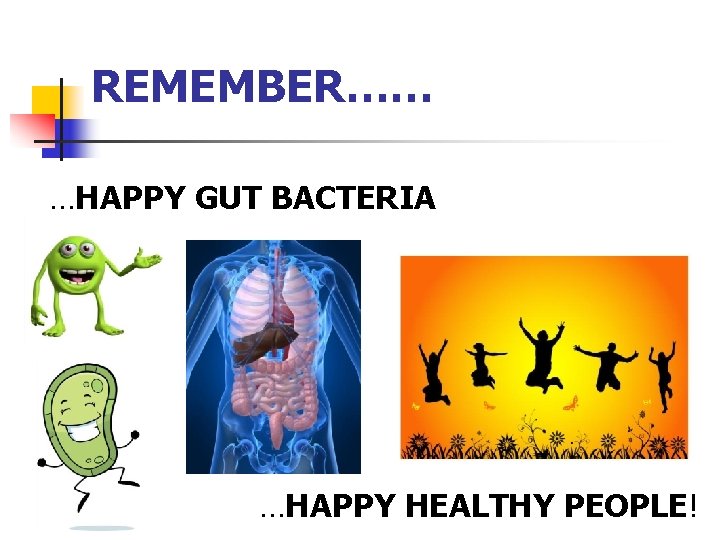 REMEMBER…… …HAPPY GUT BACTERIA …HAPPY HEALTHY PEOPLE! 