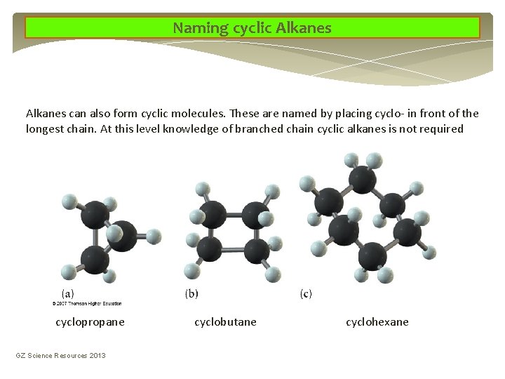 Naming cyclic Alkanes can also form cyclic molecules. These are named by placing cyclo- Naming cyclic Alkanes can also form cyclic molecules. These are named by placing cyclo-