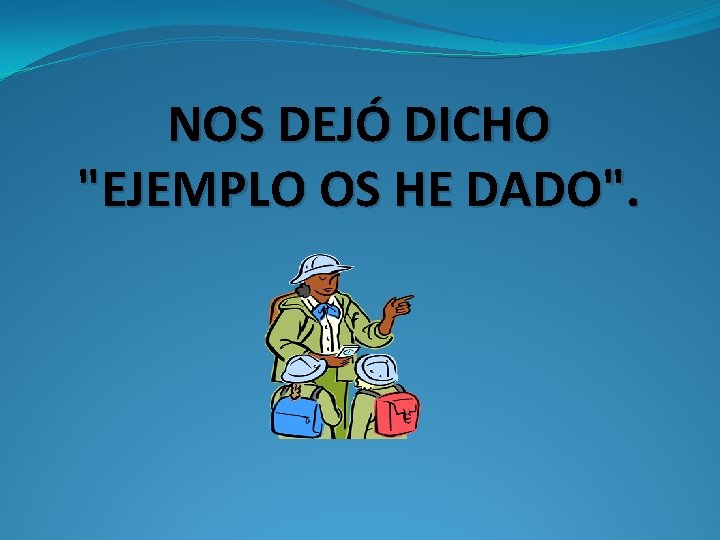 NOS DEJÓ DICHO "EJEMPLO OS HE DADO". 