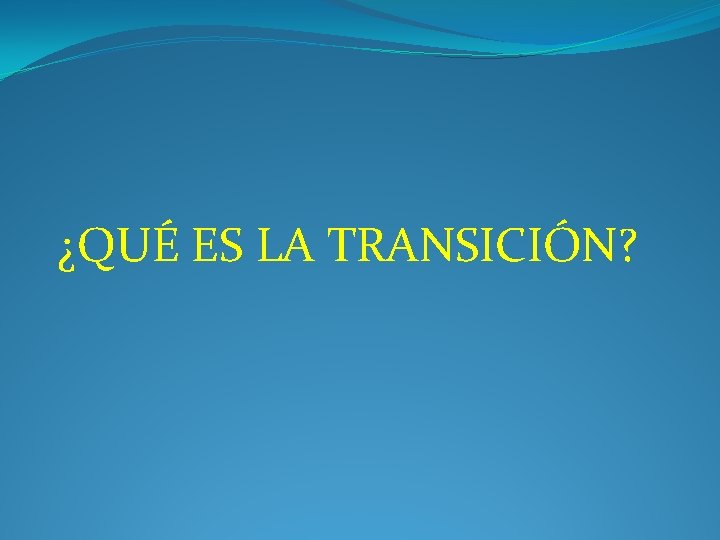 ¿QUÉ ES LA TRANSICIÓN? 