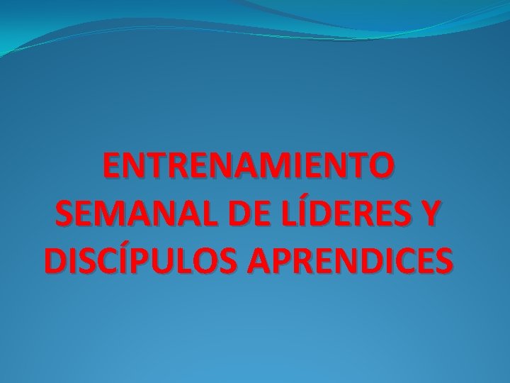 ENTRENAMIENTO SEMANAL DE LÍDERES Y DISCÍPULOS APRENDICES 