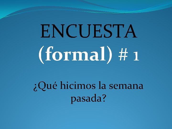 ENCUESTA (formal) # 1 ¿Qué hicimos la semana pasada? 