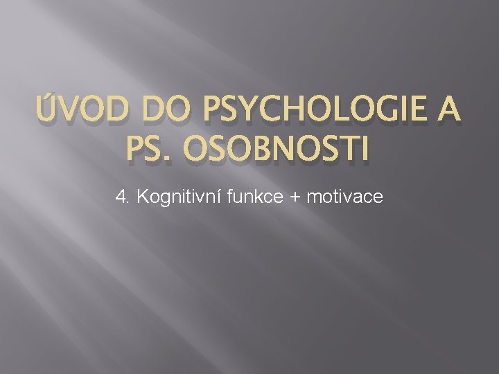 ÚVOD DO PSYCHOLOGIE A PS. OSOBNOSTI 4. Kognitivní funkce + motivace 