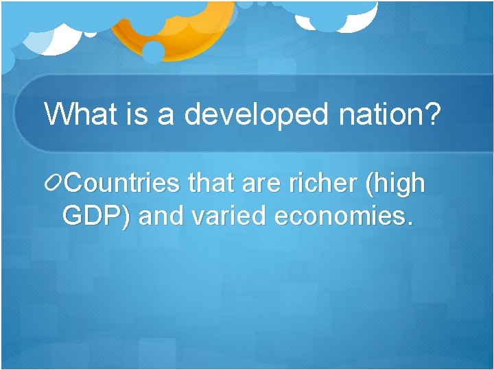 What is a developed nation? Countries that are richer (high GDP) and varied economies.