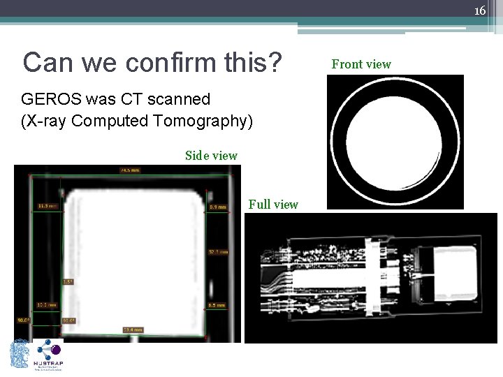 16 Can we confirm this? GEROS was CT scanned (X-ray Computed Tomography) Side view