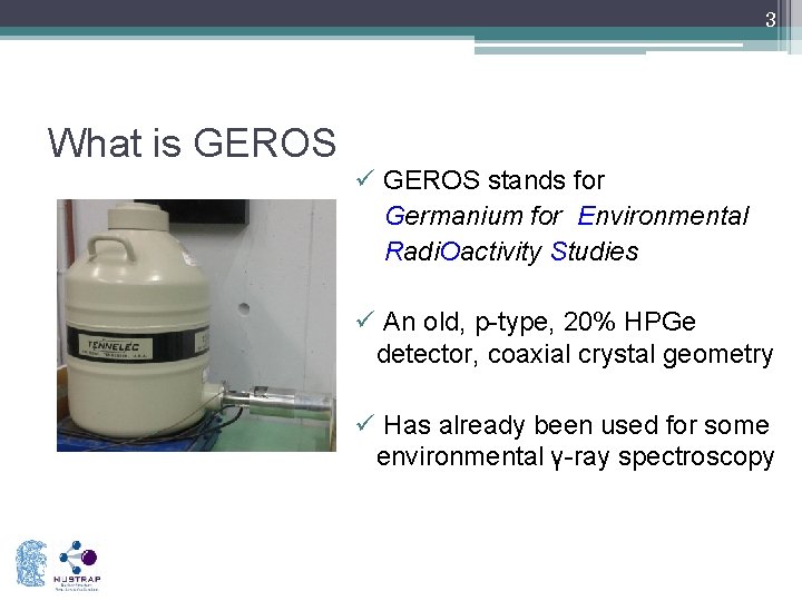 3 What is GEROS ü GEROS stands for Germanium for Environmental Radi. Oactivity Studies