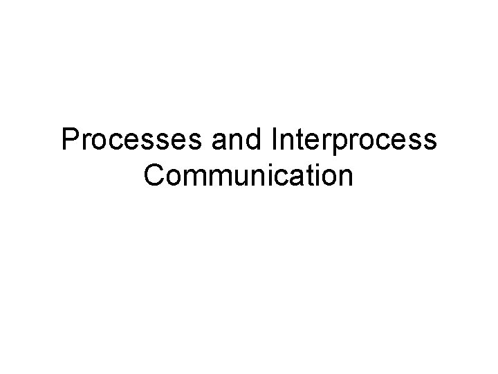 Processes and Interprocess Communication 