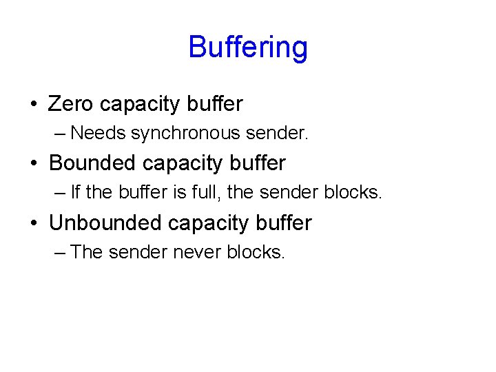 Buffering • Zero capacity buffer – Needs synchronous sender. • Bounded capacity buffer –
